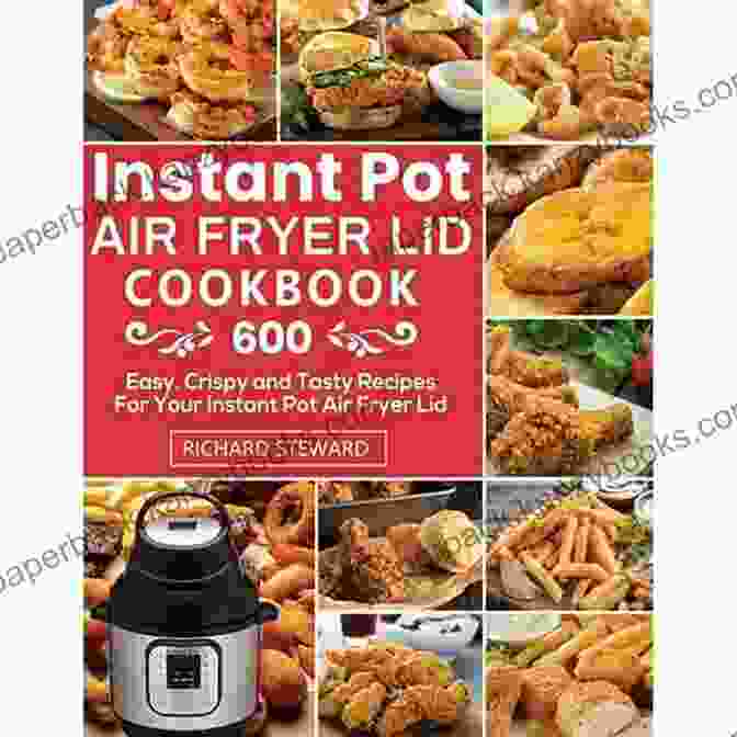 Instant Pot Air Fryer Lid Cookbook Instant Pot Air Fryer Lid Cookbook: 600 Easy And Tasty Recipes With Your Instant Pot Air Fryer Lid For Fast And Healthy Meals