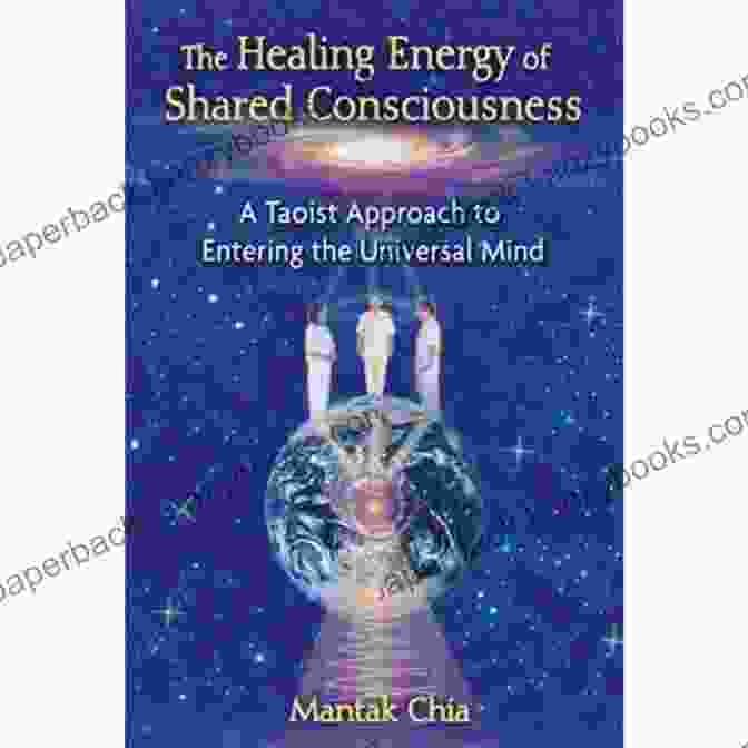 The Taoist Approach To Entering The Universal Mind: A Comprehensive Guide The Healing Energy Of Shared Consciousness: A Taoist Approach To Entering The Universal Mind