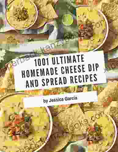 1001 Ultimate Homemade Cheese Dip And Spread Recipes: I Love Homemade Cheese Dip And Spread Cookbook