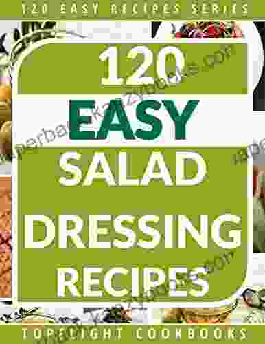 Salad Dressing Recipes: 120 Delightful Homemade Salad Dressings Just For You (120 Easy Recipes 6)