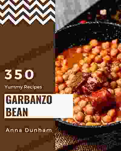 350 Yummy Garbanzo Bean Recipes: A Yummy Garbanzo Bean Cookbook For Effortless Meals