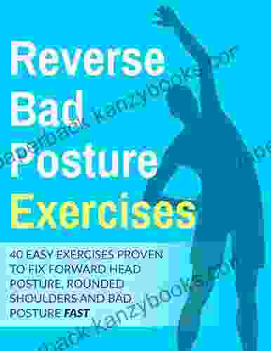 Posture Exercises: 40 Easy Effective Stretching Exercises To Improve Your Bad Posture : 40 Easy Exercises Proven To Fix Forward Head Posture Rounded Shoulders And Bad Posture Fast