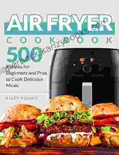 Air Fryer Cookbook: 500 Recipes For Beginners And Pros To Cook Delicious Meals (Air Fryer Recipes Book 1)