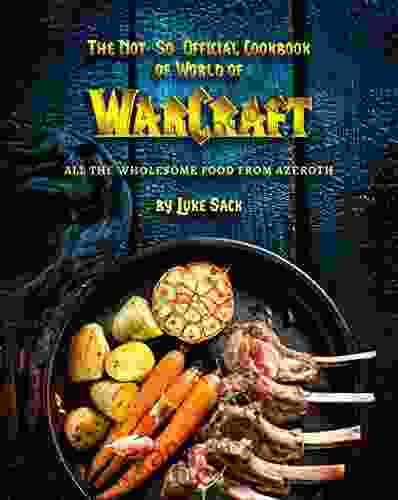 The Not So Official Cookbook Of World Of Warcraft: All The Wholesome Food From Azeroth