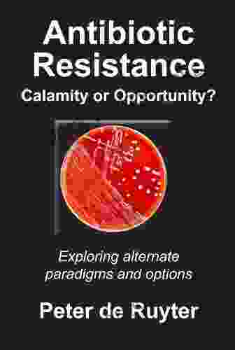 Antibiotic Resistance Calamity Or Opportunity? Exploring Alternate Paradigms And Options