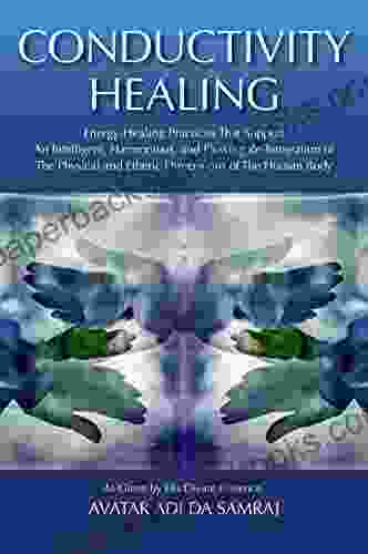 Conductivity Healing: Energy Healing Practices That Support An Intelligent Harmonious And Flowing Re Integration Of The Physical And Etheric Dimensions Of The Human Body