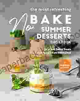 The Most Refreshing No Bake Summer Desserts Cookbook: Decadent Sweet Treats To Let You Chill On Warm Days