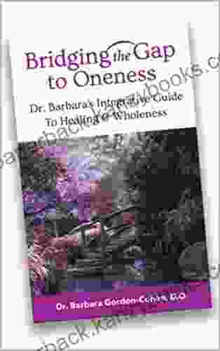 Bridging The Gap To Oneness: Doctor Barbara S Integrative Guide To Healing And Wholeness