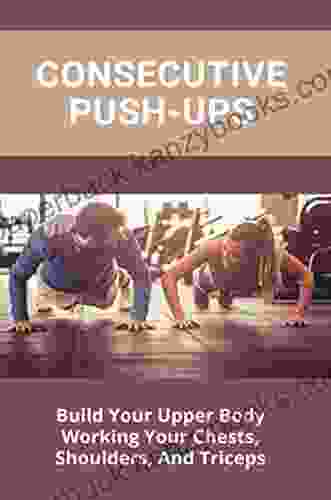 Consecutive Push Ups: Build Your Upper Body Working Your Chests Shoulders And Triceps