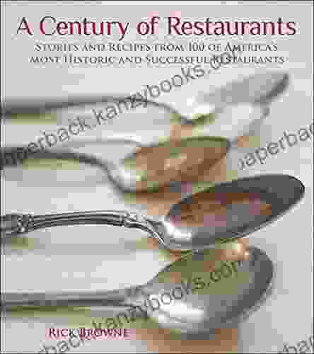 A Century Of Restaurants: Stories And Recipes From 100 Of America S Most Historic And Successful Restaurants