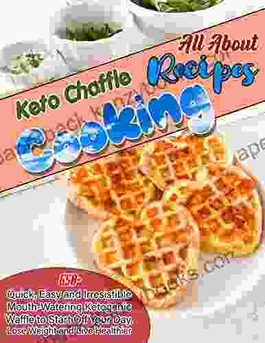 All About Cooking Keto Chaffle Recipes: 650+ Quick Easy and Irresistible Mouth Watering Ketogenic Waffle to Start Off Your Day Lose Weight and Live Healthier