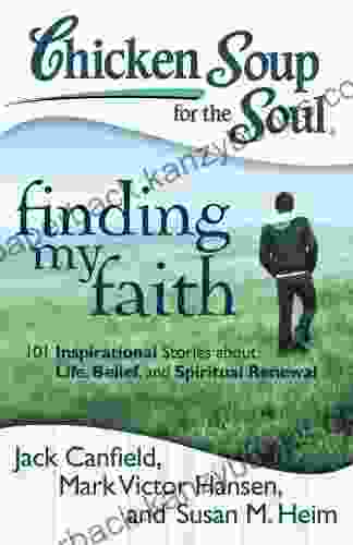 Chicken Soup For The Soul: Finding My Faith: 101 Inspirational Stories About Life Belief And Spiritual Renewal