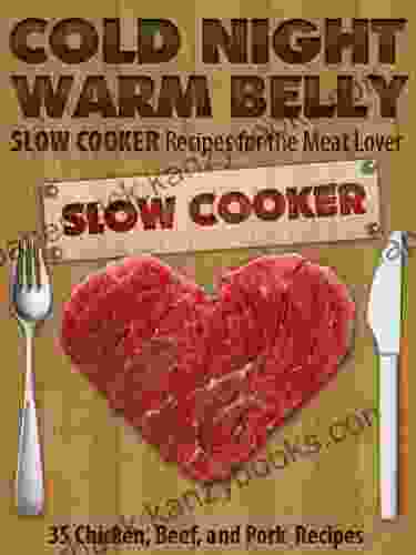 Cold Night Warm Belly: 35 Chicken Beef And Pork Slow Cooker Recipes For The Meat Lover (Cold Night Warm Belly Slow Cooker Recipes 3)