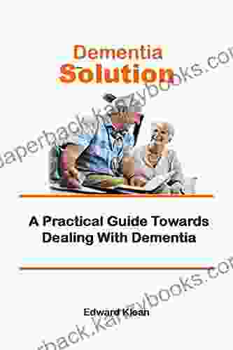 Dementia Solution: A Practical Guide Towards Dealing With Dementia