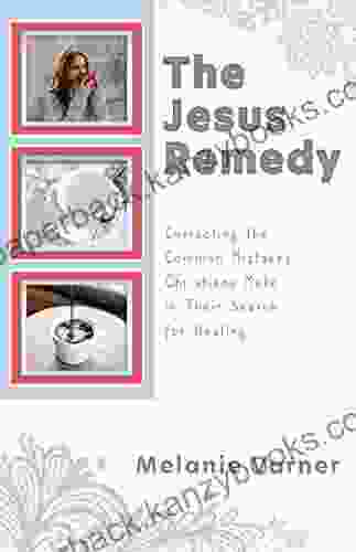 The Jesus Remedy: Correcting The Common Mistakes Christians Make In Their Search For Healing