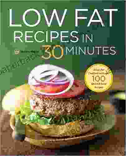 Low Fat Recipes In 30 Minutes: A Low Fat Cookbook With Over 100 Quick Easy Recipes