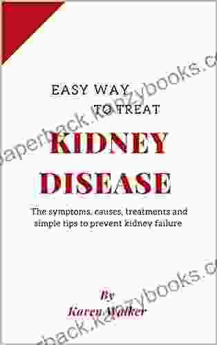 EASY WAY TO TREAT KIDNEY DISEASES: The Symptoms Causes Treatments And Simple Tips To Prevent Kidney Diseases