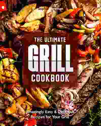 The Ultimate Grill Cookbook: Amazingly Easy Delicious Recipes For Your Grill