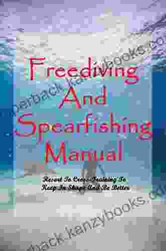 Freediving And Spearfishing Manual: Resort To Cross Training To Keep In Shape And Be Better