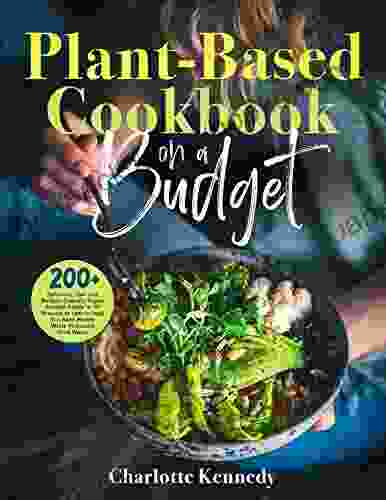 Plant Based Diet Cookbook On A Budget: 200+ Delicious Fast And Budget Friendly Vegan Recipes Ready In 30 Minutes Or Less To Help You Save Money While Reducing Food Waste