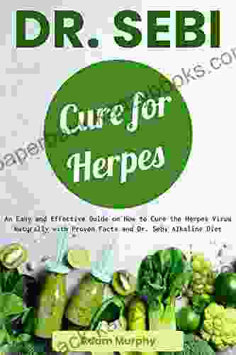 Dr Sebi Cure For Herpes: An Easy And Effective Guide On How To Cure The Herpes Virus Naturally With Proven Facts And Dr Sebi Alkaline Diet