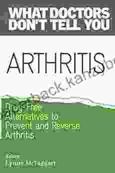 Arthritis: Drug Free Alternatives To Prevent And Relieve Arthritis (What Doctors Don T Tell You)