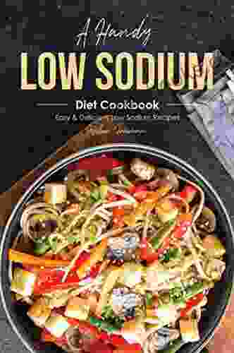 A Handy Low Sodium Diet Cookbook: Easy Delicious Low Sodium Recipes