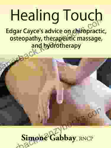 Healing Touch: Edgar Cayce S Advice On Chiropractic Osteopathy Therapeutic Massage And Hydrotherapy