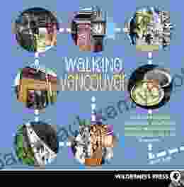 Walking Vancouver: 36 Walking Tours Exploring Spectacular Waterfront Dynamic Neighborhoods Hip Hangouts and Tasty Di