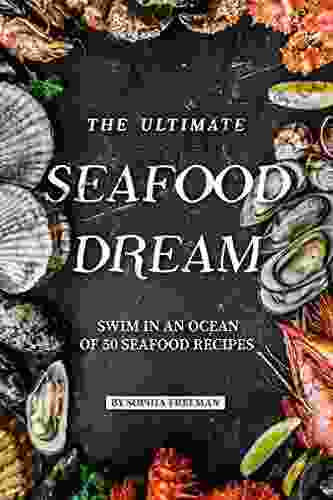 The Ultimate Seafood Dream: Swim In An Ocean Of 50 Seafood Recipes