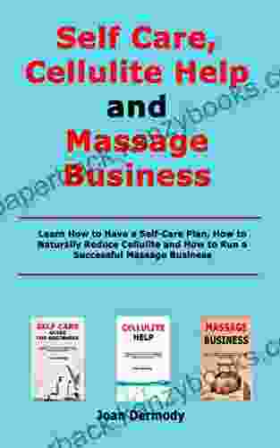 Self Care Cellulite Help And Massage Business: Learn How To Have A Self Care Plan How To Naturally Reduce Cellulite And How To Run A Successful Massage Business