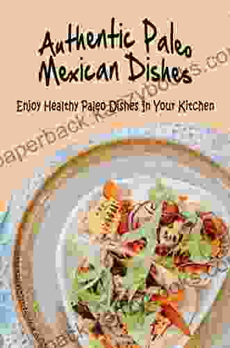 Authentic Paleo Mexican Dishes: Enjoy Healthy Paleo Dishes In Your Kitchen