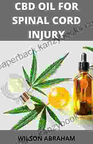 CBD Oil For Spinal Cord Injury: Essential Guide On Treating Someone With Spinal Cord Injury And Other Related Disorders With CBD