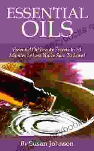 Essential Oils: Essential Oil Beauty Secrets In 20 Minutes Or Less You re Sure To Love : (Essential Oils Essential Oils For Beginners Essential Oils Recipes Essential Oils Aromatherapy )