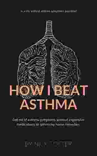 How I Beat Asthma: Get Rid Of Asthma Symptoms Without Expensive Medications Or Gimmicky Home Remedies