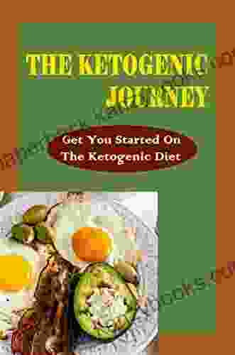 The Ketogenic Journey: Get You Started On The Ketogenic Diet