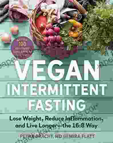 Vegan Intermittent Fasting: Lose Weight Reduce Inflammation And Live Longer The 16:8 Way With Over 100 Plant Powered Recipes To Keep You Fuller Longer