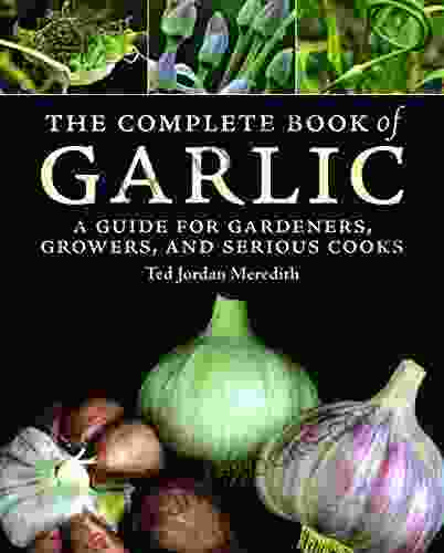 The Complete Of Garlic: A Guide For Gardeners Growers And Serious Cooks