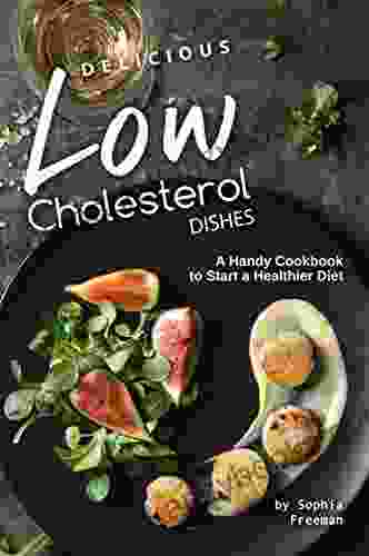 Delicious Low Cholesterol Dishes: A Handy Cookbook To Start A Healthier Diet