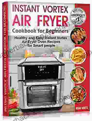 Instant Vortex Air Fryer Cookbook for Beginners: Healthy and Easy Instant Vortex Air Fryer Oven Recipes for Smart people (Instant Pot Air Fryer Cookbook 2)