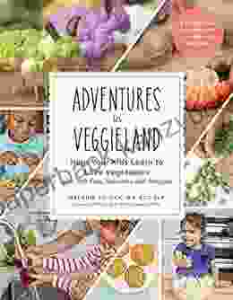 Adventures In Veggieland: Help Your Kids Learn To Love Vegetables With 100 Easy Activities And Recipes