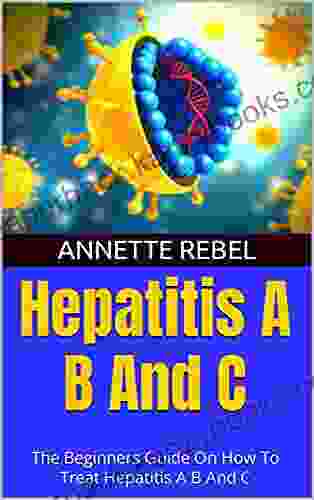 Hepatitis A B And C : The Beginners Guide On How To Treat Hepatitis A B And C