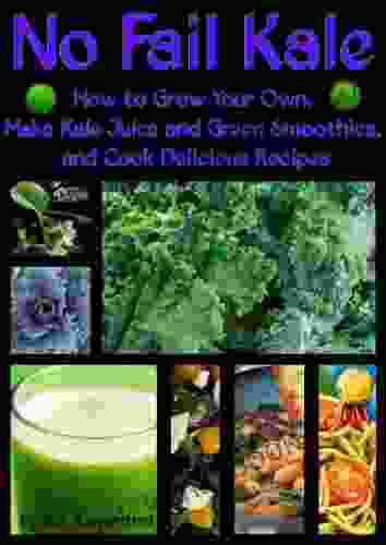 No Fail Kale: How To Grow Your Own Make Kale Juice And Green Smoothies And Cook Delicious Recipes