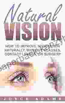 Natural Vision: How To Improve Your Vision Naturally Without Glasses Contact Lenses Or Surgery