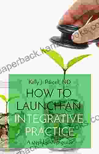 HOW TO LAUNCH AN INTEGRATIVE PRACTICE: A Step By Step Guide