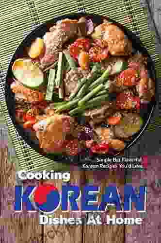 Cooking Korean Dishes at Home: Simple but Flavorful Korean Recipes You d Love