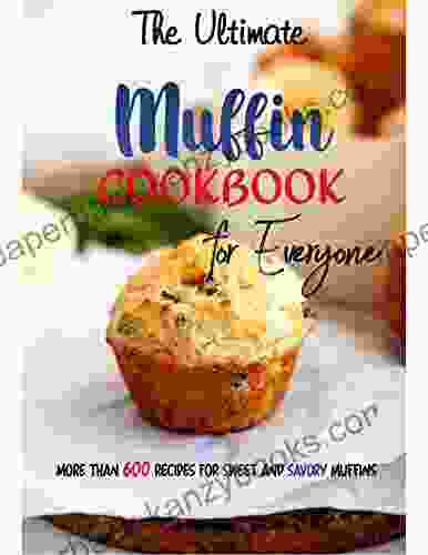 The Ultimate Muffin Cookbook For Everyone: More Than 600 Recipes For Sweet And Savory Muffins