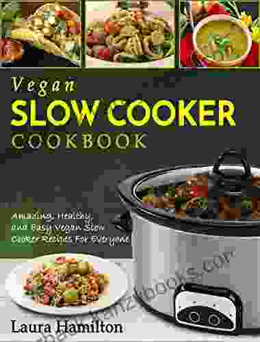 Vegan Slow Cooker Cookbook: Amazing Healthy And Easy Vegan Slow Cooker Recipes For Everyone