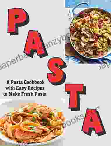 Pasta: A Pasta Cookbook With Easy Recipes To Make Fresh Pasta