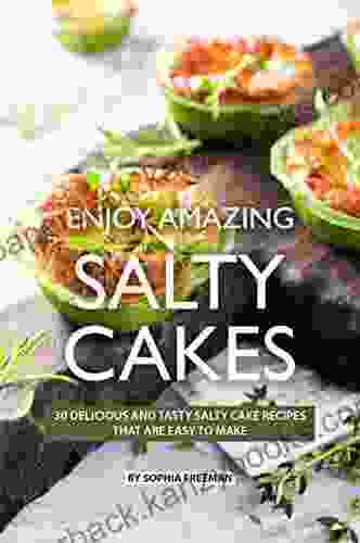 Enjoy Amazing Salty Cakes: 30 Delicious And Tasty Salty Cake Recipes That Are Easy To Make